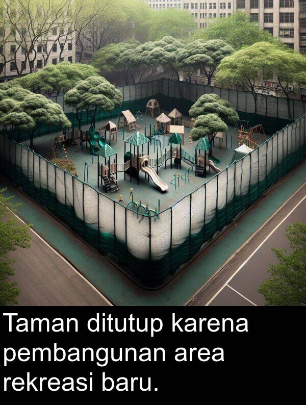 karena: Taman ditutup karena pembangunan area rekreasi baru.