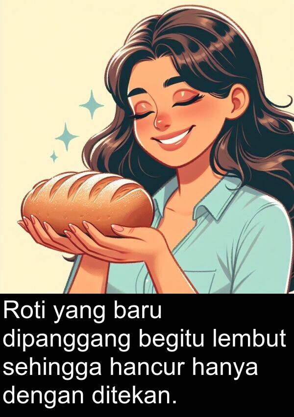 hanya: Roti yang baru dipanggang begitu lembut sehingga hancur hanya dengan ditekan.