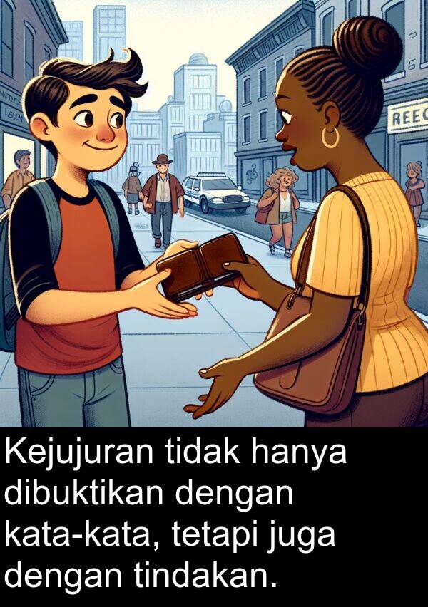 hanya: Kejujuran tidak hanya dibuktikan dengan kata-kata, tetapi juga dengan tindakan.