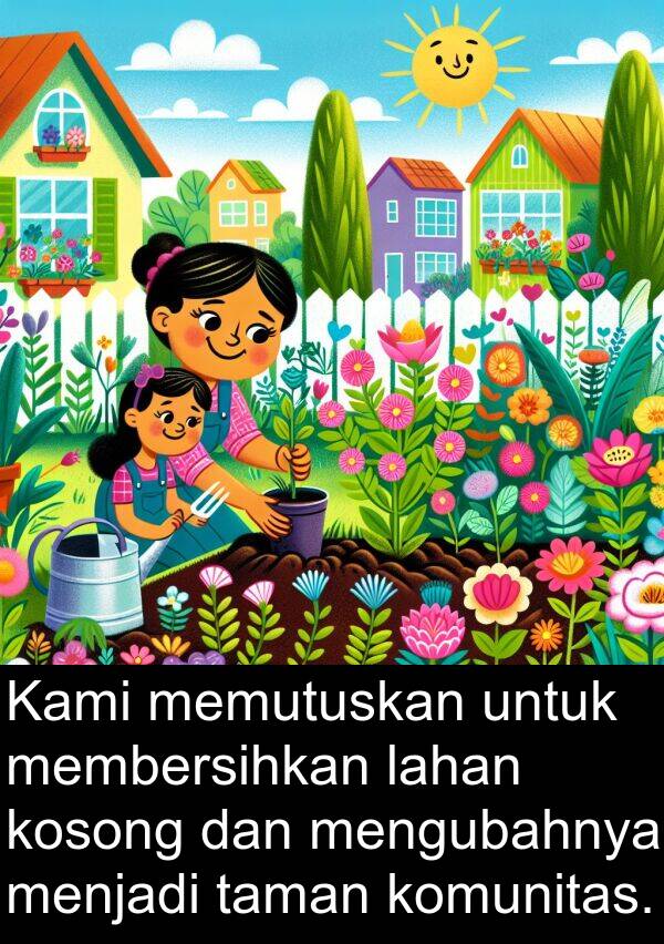 lahan: Kami memutuskan untuk membersihkan lahan kosong dan mengubahnya menjadi taman komunitas.