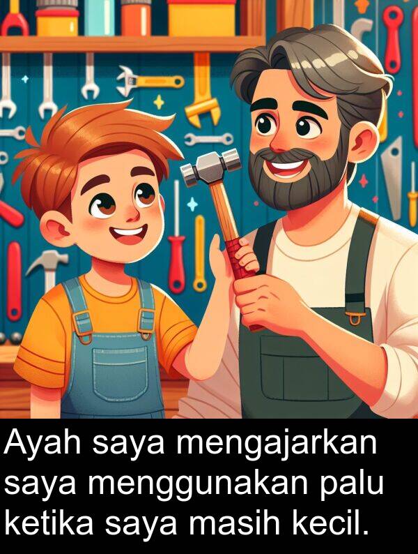 kecil: Ayah saya mengajarkan saya menggunakan palu ketika saya masih kecil.