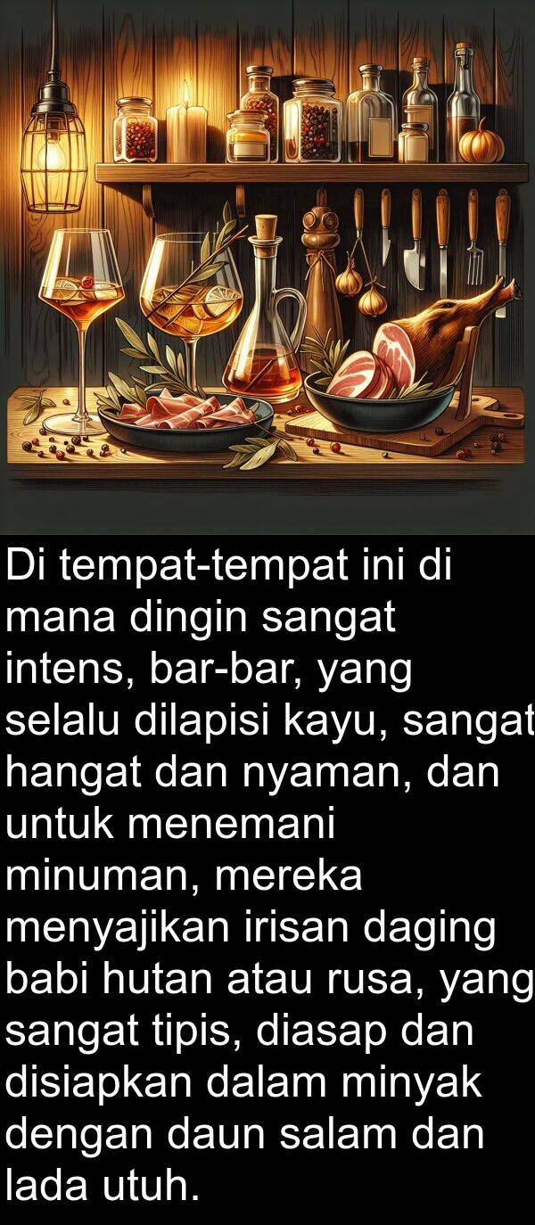 kayu: Di tempat-tempat ini di mana dingin sangat intens, bar-bar, yang selalu dilapisi kayu, sangat hangat dan nyaman, dan untuk menemani minuman, mereka menyajikan irisan daging babi hutan atau rusa, yang sangat tipis, diasap dan disiapkan dalam minyak dengan daun salam dan lada utuh.