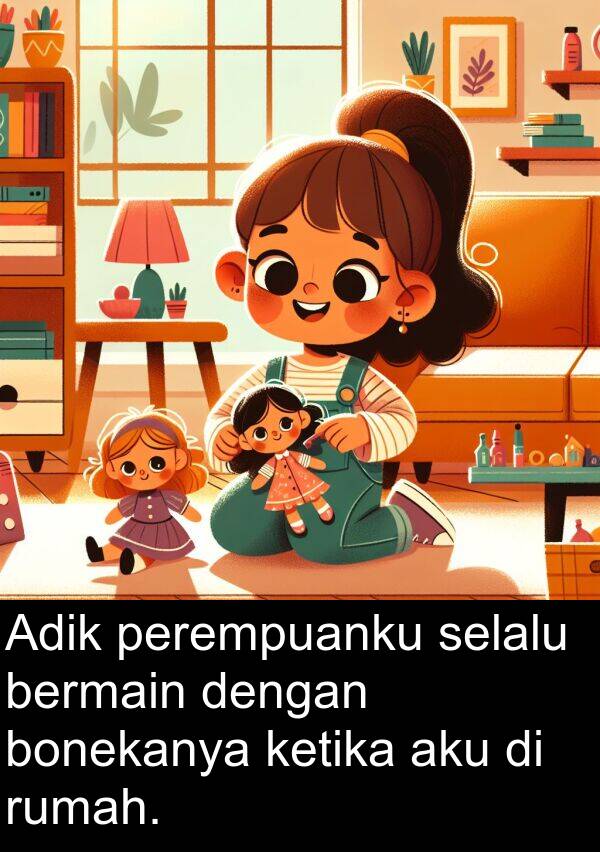 ketika: Adik perempuanku selalu bermain dengan bonekanya ketika aku di rumah.