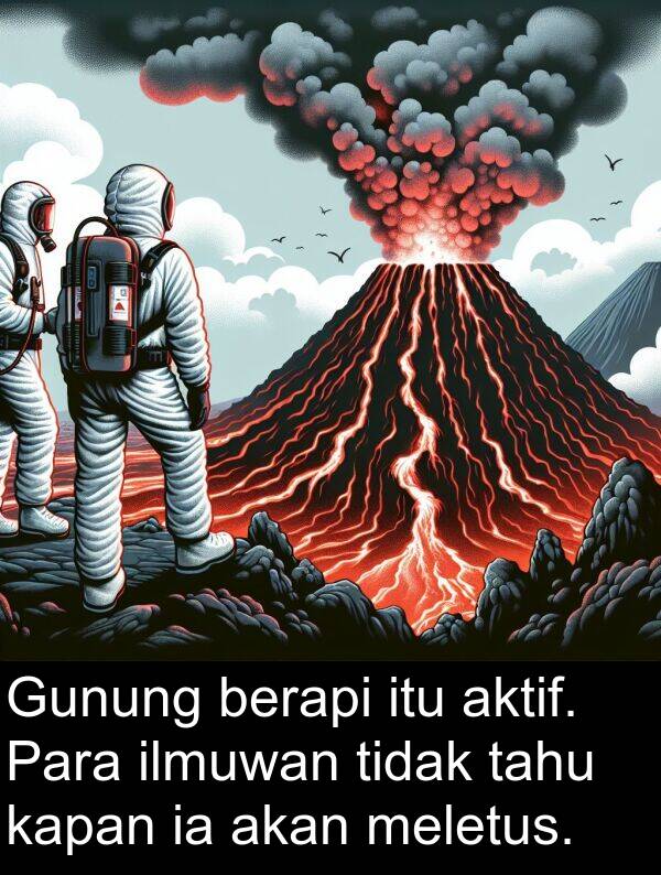 kapan: Gunung berapi itu aktif. Para ilmuwan tidak tahu kapan ia akan meletus.