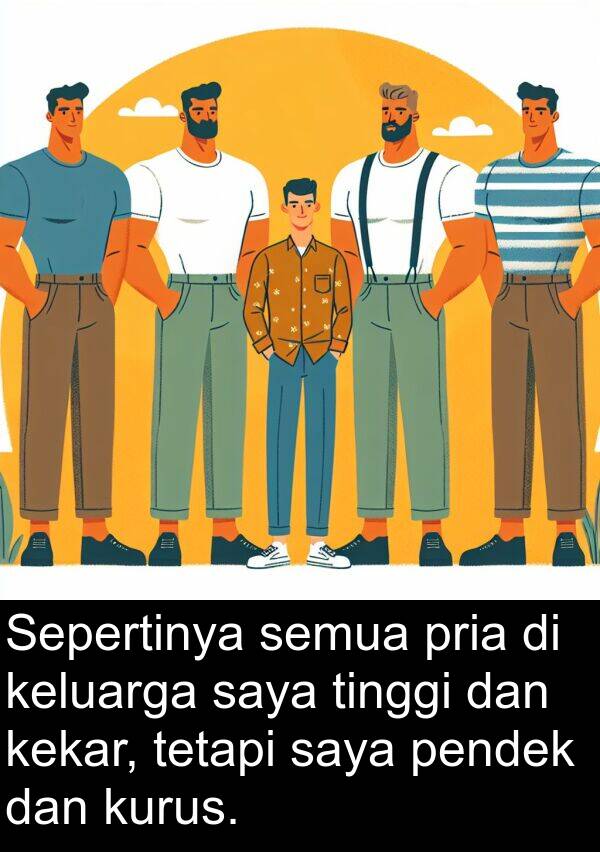 kekar: Sepertinya semua pria di keluarga saya tinggi dan kekar, tetapi saya pendek dan kurus.