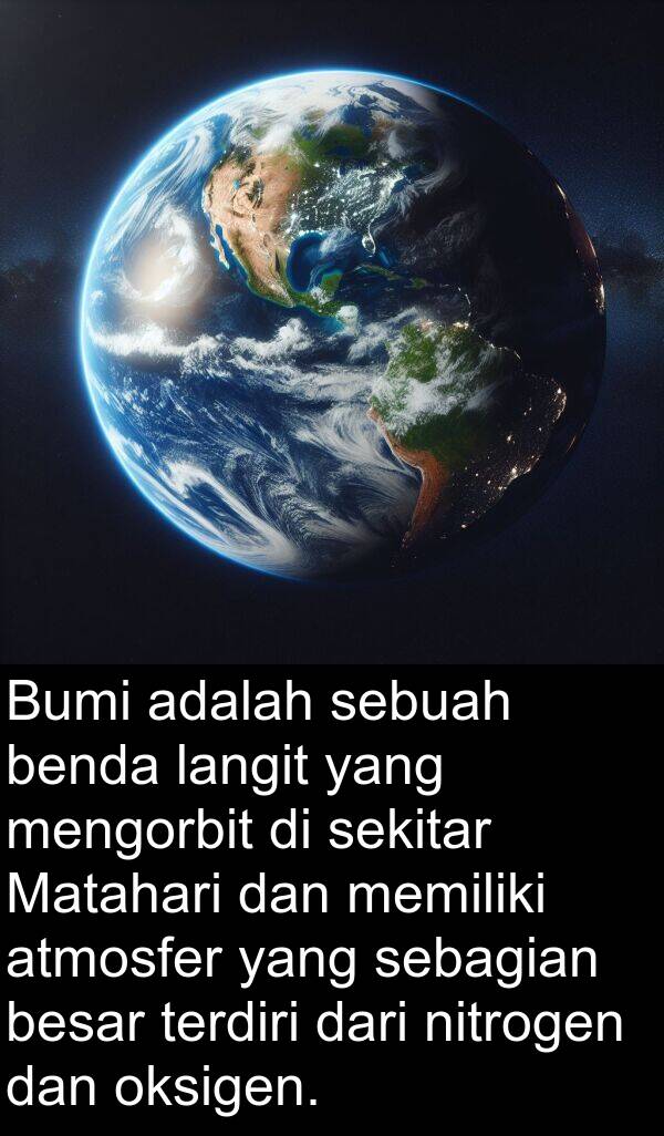 oksigen: Bumi adalah sebuah benda langit yang mengorbit di sekitar Matahari dan memiliki atmosfer yang sebagian besar terdiri dari nitrogen dan oksigen.