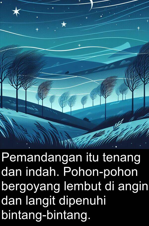 lembut: Pemandangan itu tenang dan indah. Pohon-pohon bergoyang lembut di angin dan langit dipenuhi bintang-bintang.