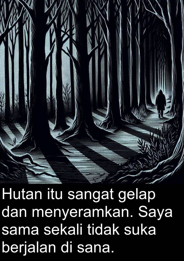 gelap: Hutan itu sangat gelap dan menyeramkan. Saya sama sekali tidak suka berjalan di sana.