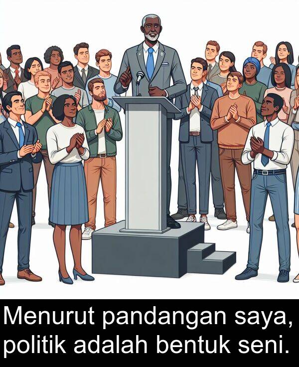 pandangan: Menurut pandangan saya, politik adalah bentuk seni.