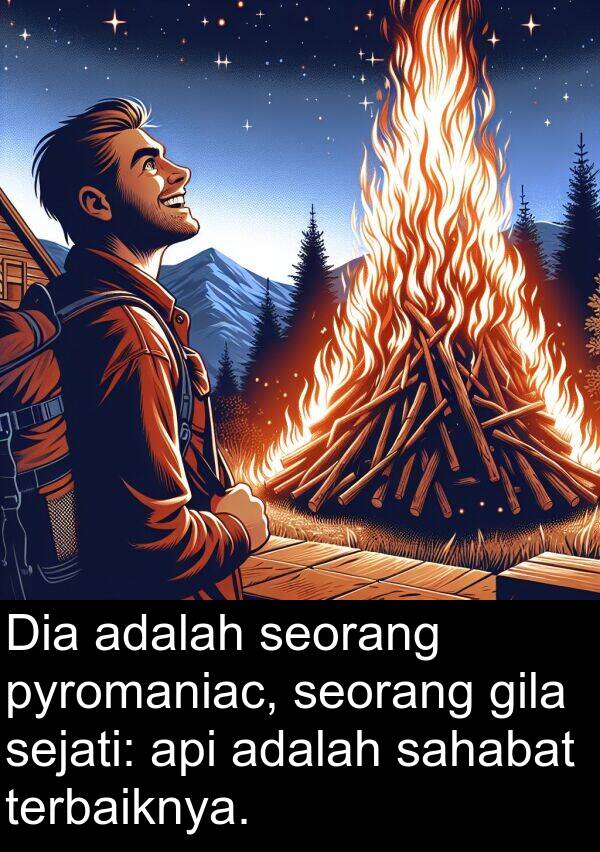 terbaiknya: Dia adalah seorang pyromaniac, seorang gila sejati: api adalah sahabat terbaiknya.