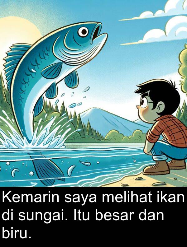 ikan: Kemarin saya melihat ikan di sungai. Itu besar dan biru.