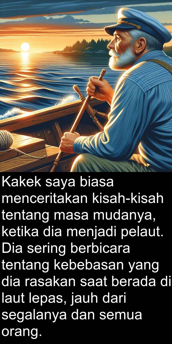 pelaut: Kakek saya biasa menceritakan kisah-kisah tentang masa mudanya, ketika dia menjadi pelaut. Dia sering berbicara tentang kebebasan yang dia rasakan saat berada di laut lepas, jauh dari segalanya dan semua orang.