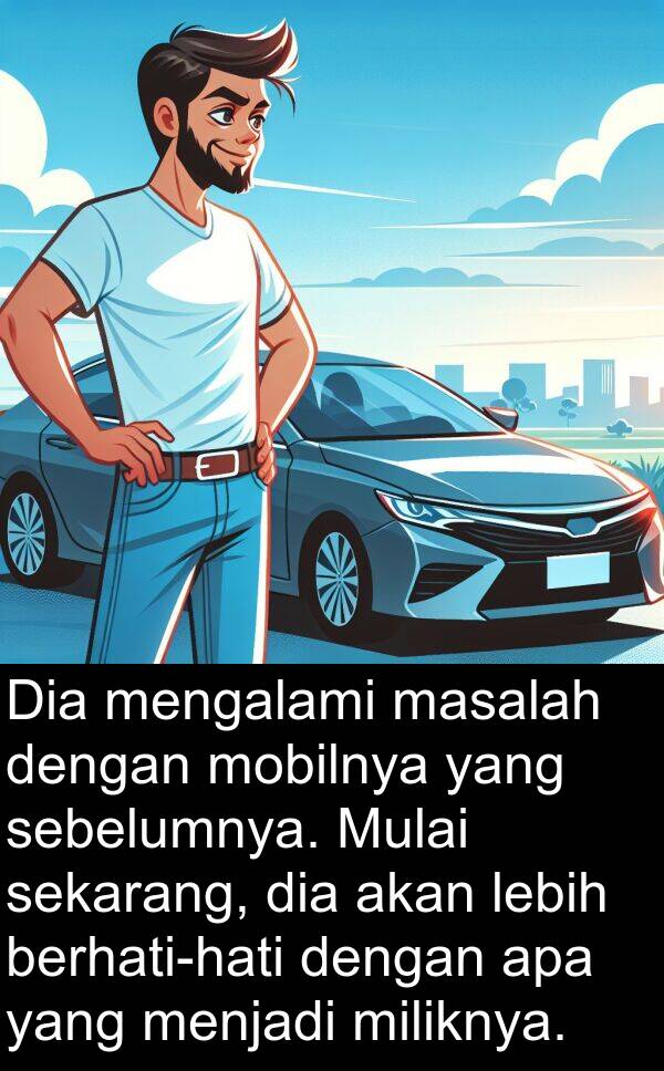 masalah: Dia mengalami masalah dengan mobilnya yang sebelumnya. Mulai sekarang, dia akan lebih berhati-hati dengan apa yang menjadi miliknya.