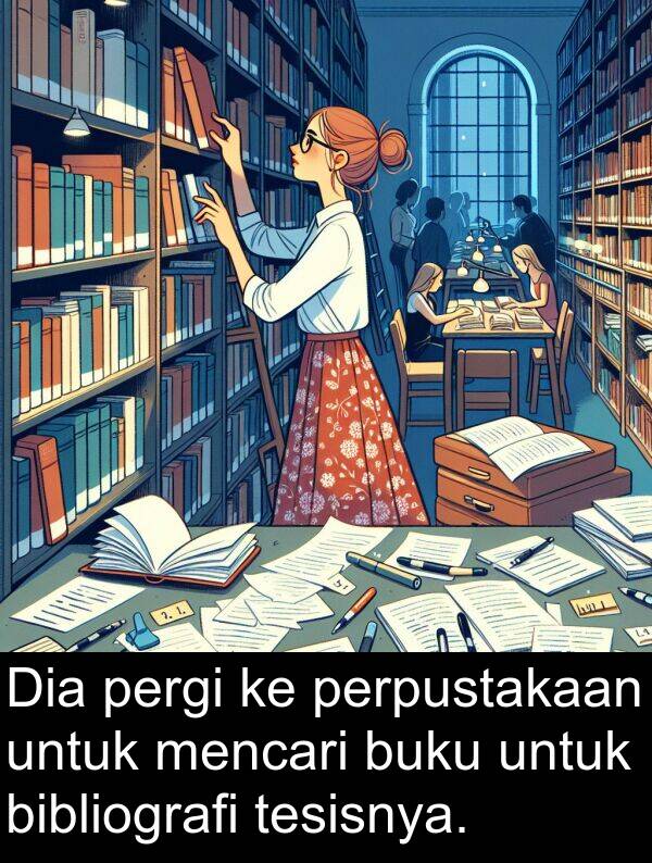 pergi: Dia pergi ke perpustakaan untuk mencari buku untuk bibliografi tesisnya.