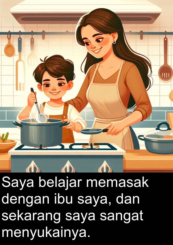 ibu: Saya belajar memasak dengan ibu saya, dan sekarang saya sangat menyukainya.