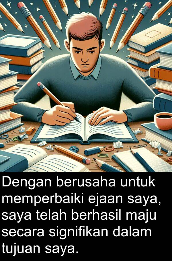 ejaan: Dengan berusaha untuk memperbaiki ejaan saya, saya telah berhasil maju secara signifikan dalam tujuan saya.