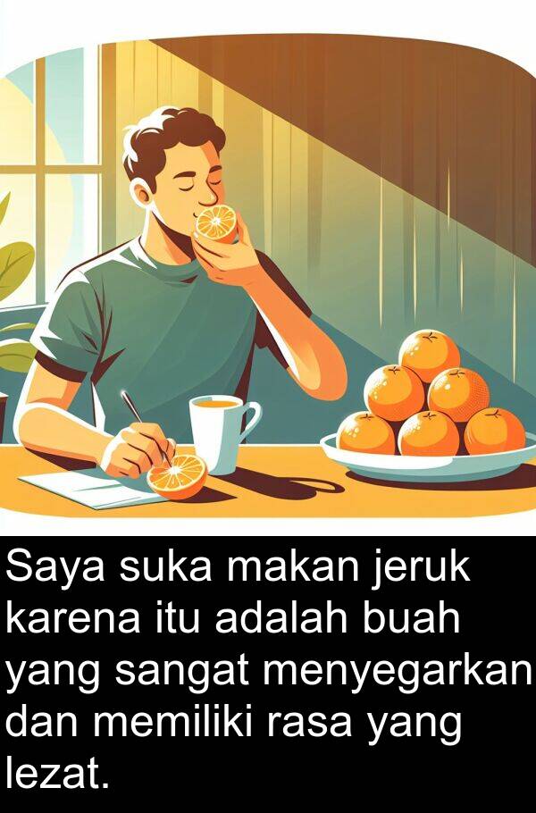 jeruk: Saya suka makan jeruk karena itu adalah buah yang sangat menyegarkan dan memiliki rasa yang lezat.