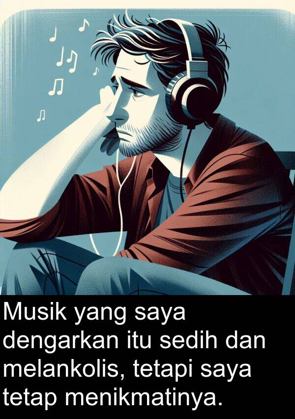 sedih: Musik yang saya dengarkan itu sedih dan melankolis, tetapi saya tetap menikmatinya.