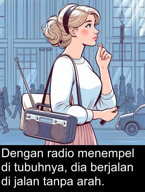 radio: Dengan radio menempel di tubuhnya, dia berjalan di jalan tanpa arah.