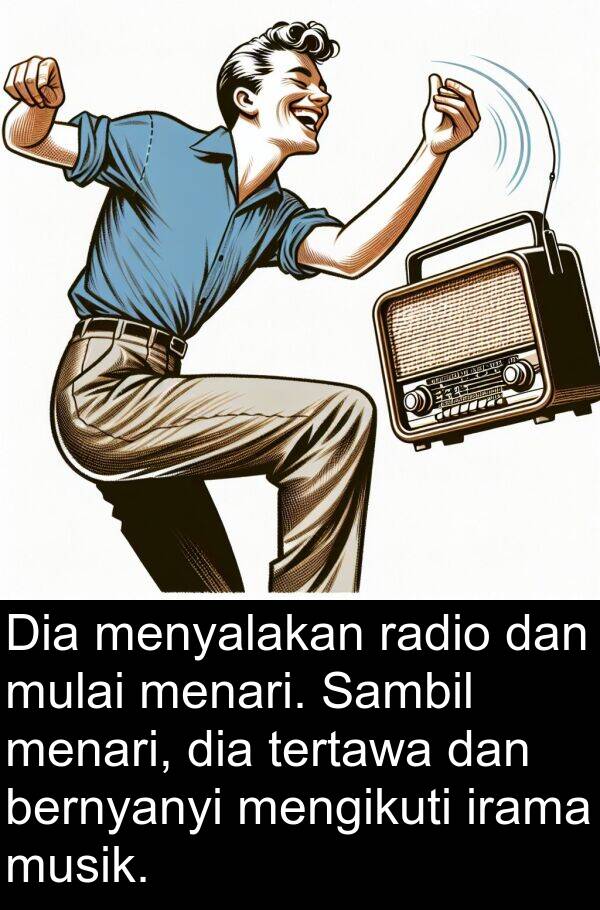 radio: Dia menyalakan radio dan mulai menari. Sambil menari, dia tertawa dan bernyanyi mengikuti irama musik.