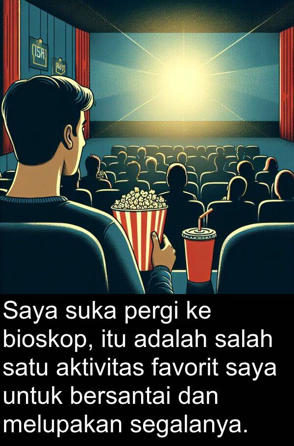 segalanya: Saya suka pergi ke bioskop, itu adalah salah satu aktivitas favorit saya untuk bersantai dan melupakan segalanya.