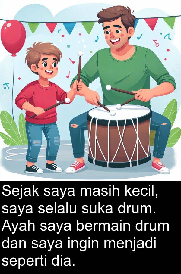 masih: Sejak saya masih kecil, saya selalu suka drum. Ayah saya bermain drum dan saya ingin menjadi seperti dia.