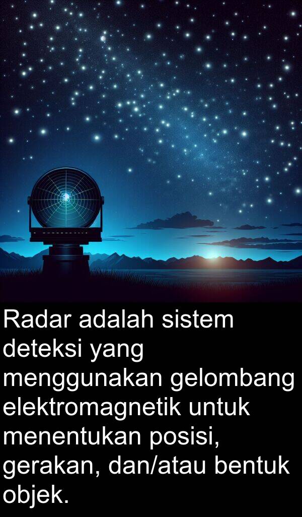 objek: Radar adalah sistem deteksi yang menggunakan gelombang elektromagnetik untuk menentukan posisi, gerakan, dan/atau bentuk objek.