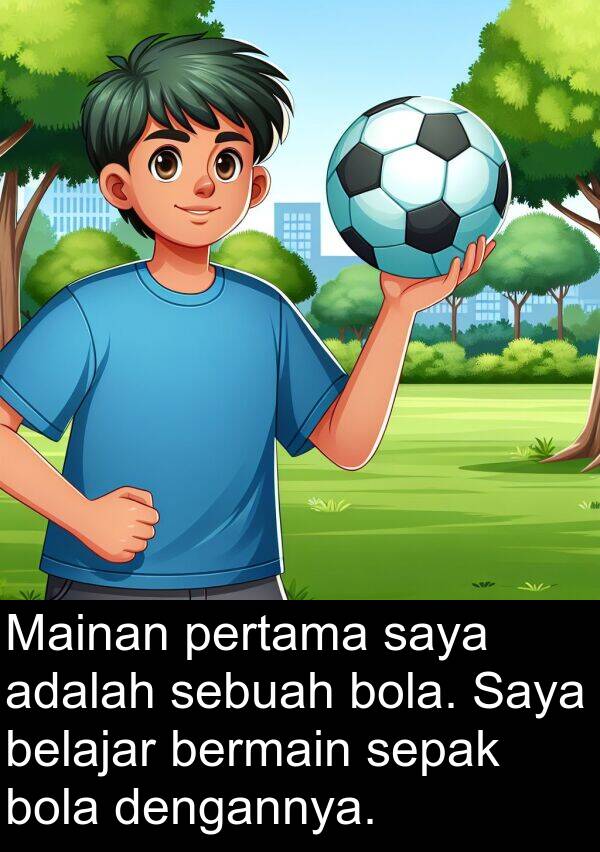 dengannya: Mainan pertama saya adalah sebuah bola. Saya belajar bermain sepak bola dengannya.