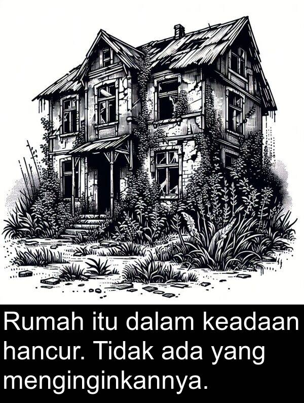 keadaan: Rumah itu dalam keadaan hancur. Tidak ada yang menginginkannya.