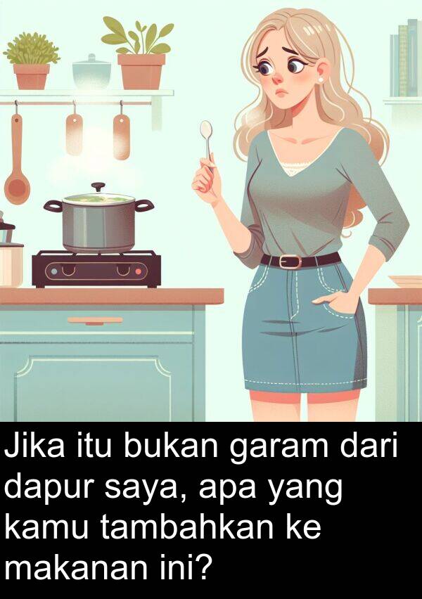 dapur: Jika itu bukan garam dari dapur saya, apa yang kamu tambahkan ke makanan ini?