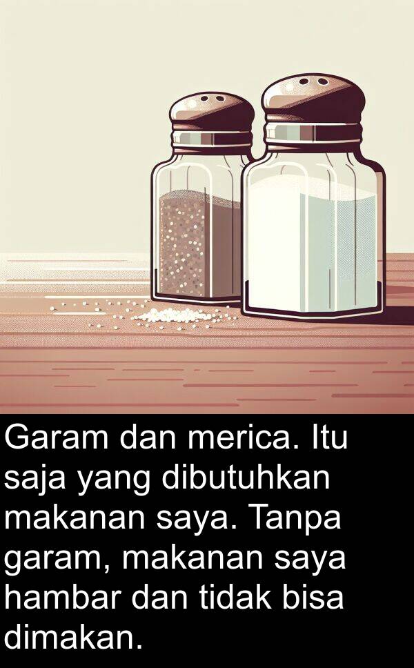 hambar: Garam dan merica. Itu saja yang dibutuhkan makanan saya. Tanpa garam, makanan saya hambar dan tidak bisa dimakan.