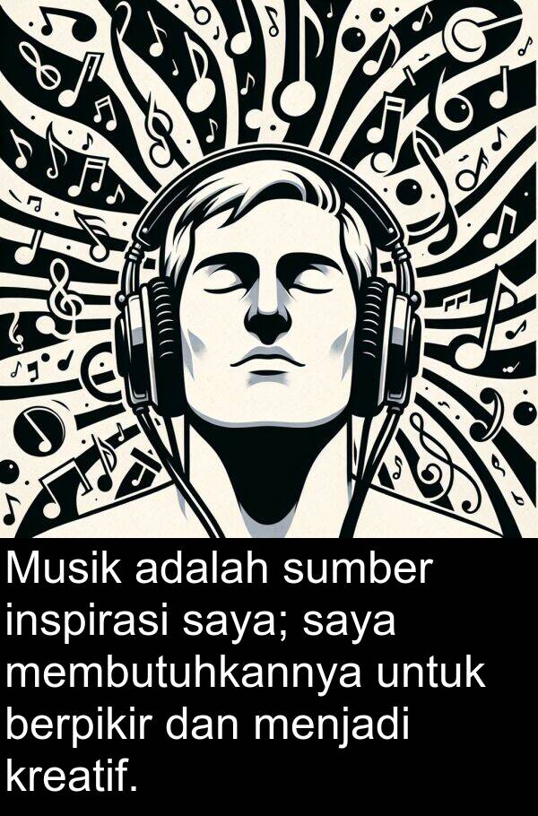 inspirasi: Musik adalah sumber inspirasi saya; saya membutuhkannya untuk berpikir dan menjadi kreatif.