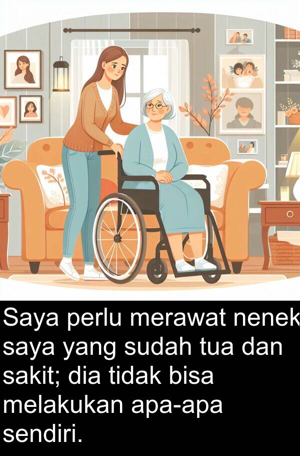 melakukan: Saya perlu merawat nenek saya yang sudah tua dan sakit; dia tidak bisa melakukan apa-apa sendiri.