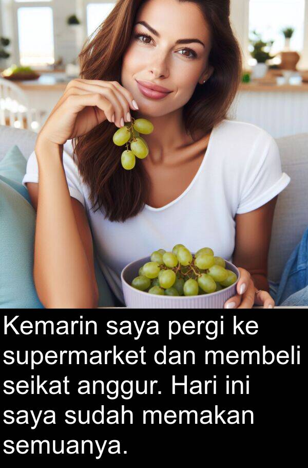 memakan: Kemarin saya pergi ke supermarket dan membeli seikat anggur. Hari ini saya sudah memakan semuanya.