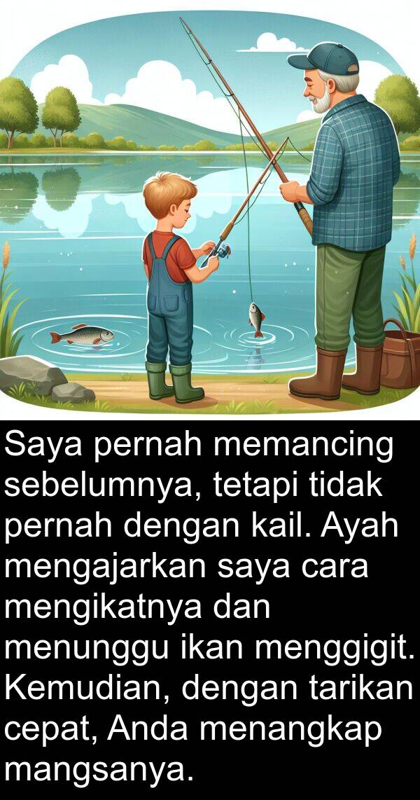 kail: Saya pernah memancing sebelumnya, tetapi tidak pernah dengan kail. Ayah mengajarkan saya cara mengikatnya dan menunggu ikan menggigit. Kemudian, dengan tarikan cepat, Anda menangkap mangsanya.