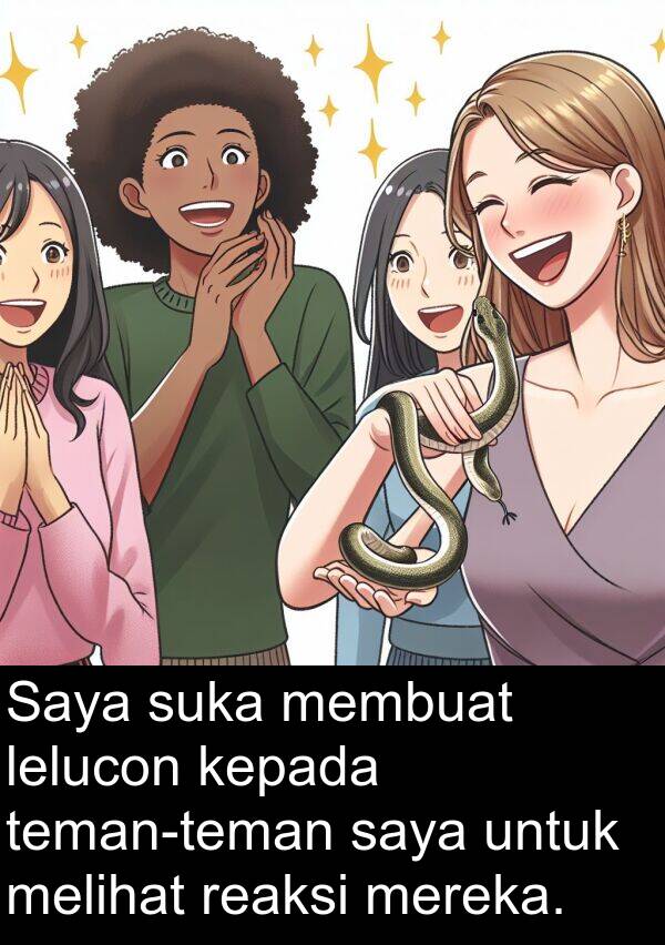 lelucon: Saya suka membuat lelucon kepada teman-teman saya untuk melihat reaksi mereka.