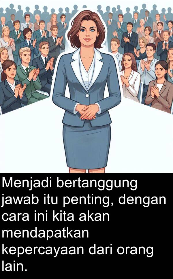 cara: Menjadi bertanggung jawab itu penting, dengan cara ini kita akan mendapatkan kepercayaan dari orang lain.