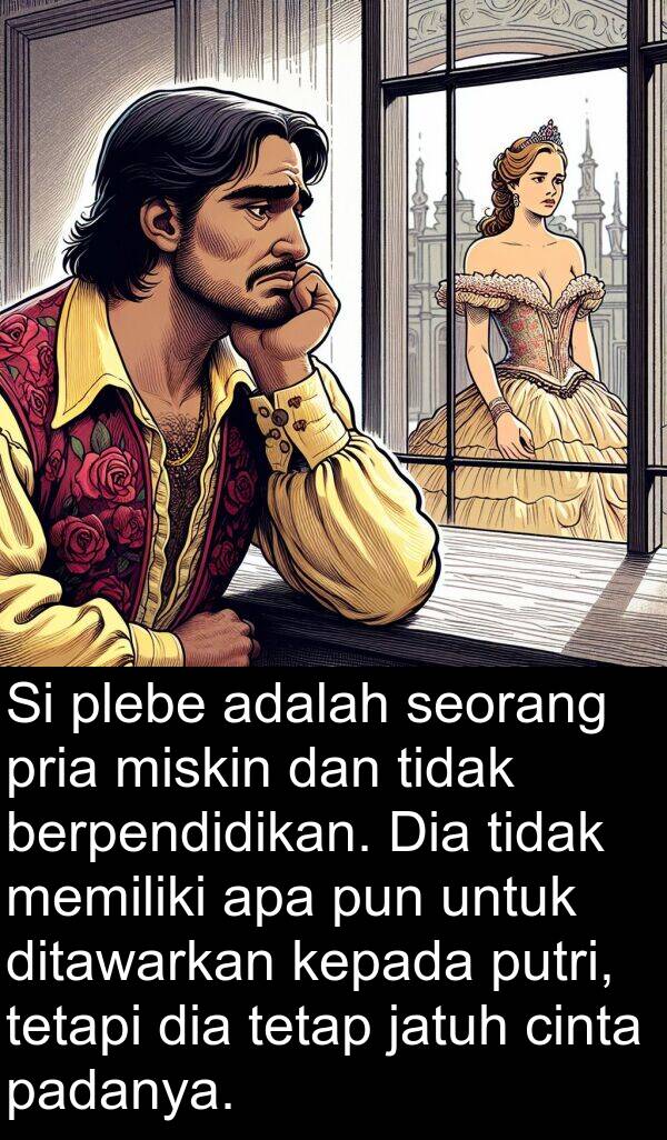 cinta: Si plebe adalah seorang pria miskin dan tidak berpendidikan. Dia tidak memiliki apa pun untuk ditawarkan kepada putri, tetapi dia tetap jatuh cinta padanya.