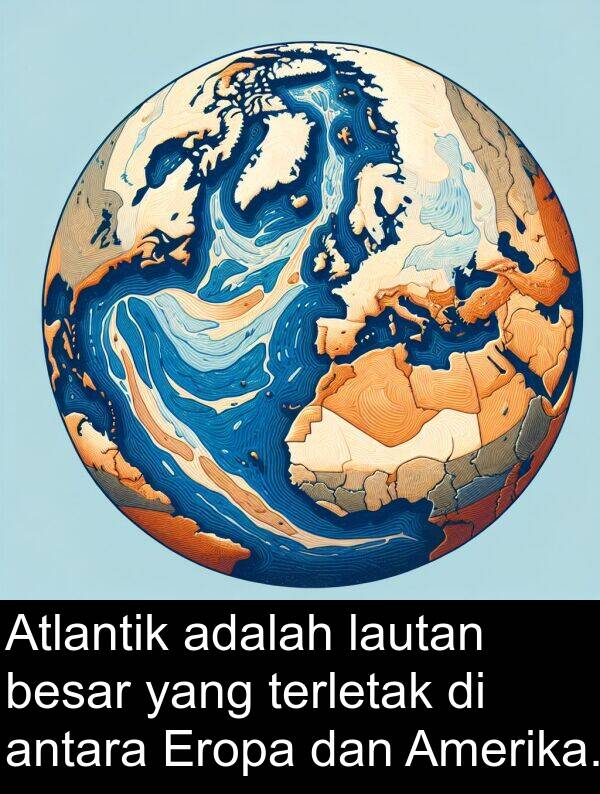 lautan: Atlantik adalah lautan besar yang terletak di antara Eropa dan Amerika.