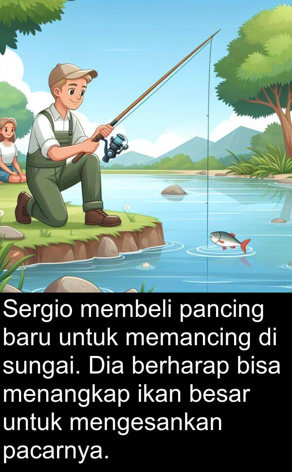 pacarnya: Sergio membeli pancing baru untuk memancing di sungai. Dia berharap bisa menangkap ikan besar untuk mengesankan pacarnya.