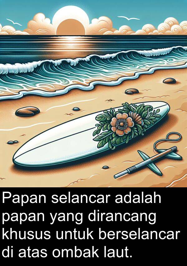 papan: Papan selancar adalah papan yang dirancang khusus untuk berselancar di atas ombak laut.