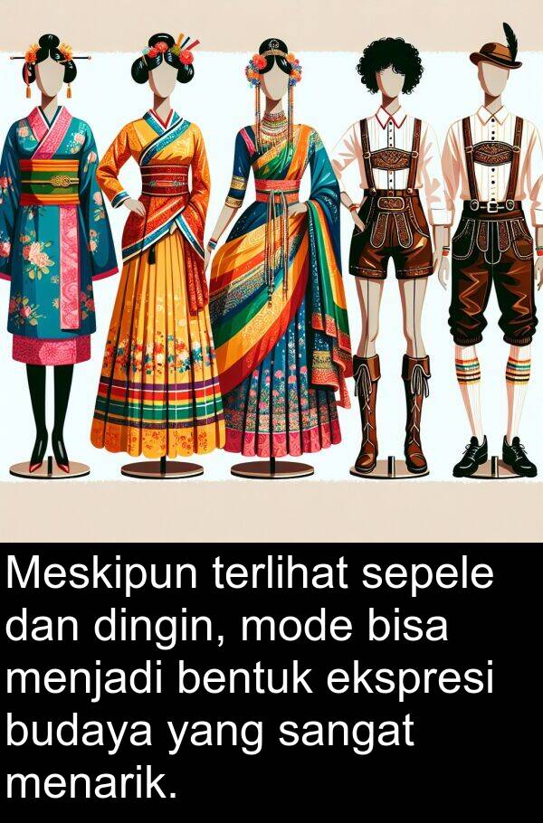 ekspresi: Meskipun terlihat sepele dan dingin, mode bisa menjadi bentuk ekspresi budaya yang sangat menarik.