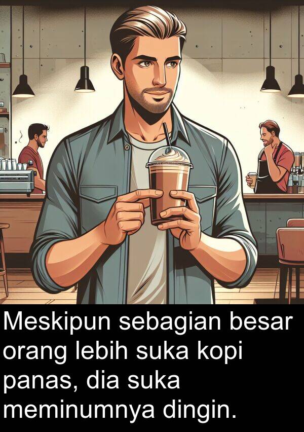 panas: Meskipun sebagian besar orang lebih suka kopi panas, dia suka meminumnya dingin.