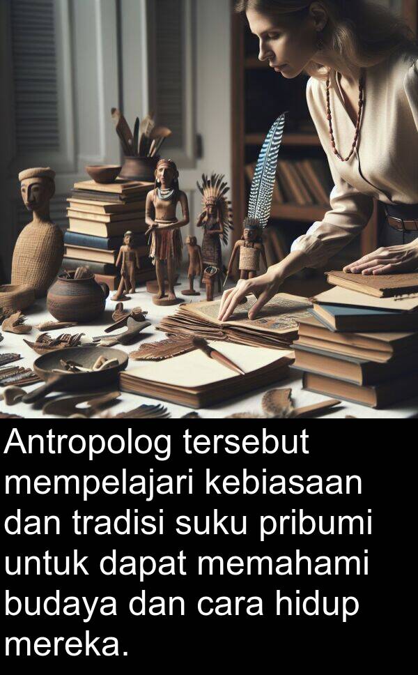 kebiasaan: Antropolog tersebut mempelajari kebiasaan dan tradisi suku pribumi untuk dapat memahami budaya dan cara hidup mereka.