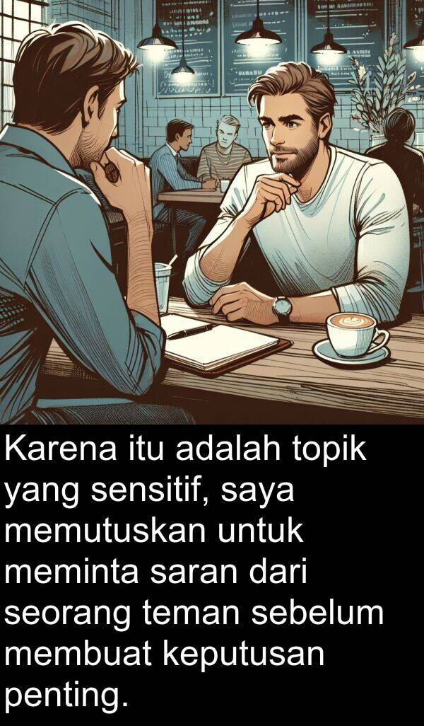 sebelum: Karena itu adalah topik yang sensitif, saya memutuskan untuk meminta saran dari seorang teman sebelum membuat keputusan penting.