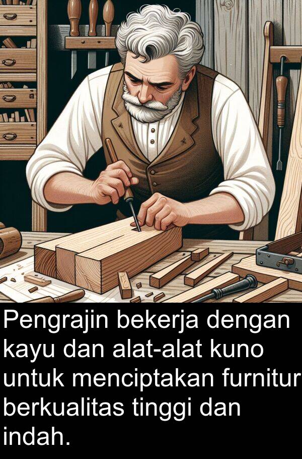 kayu: Pengrajin bekerja dengan kayu dan alat-alat kuno untuk menciptakan furnitur berkualitas tinggi dan indah.