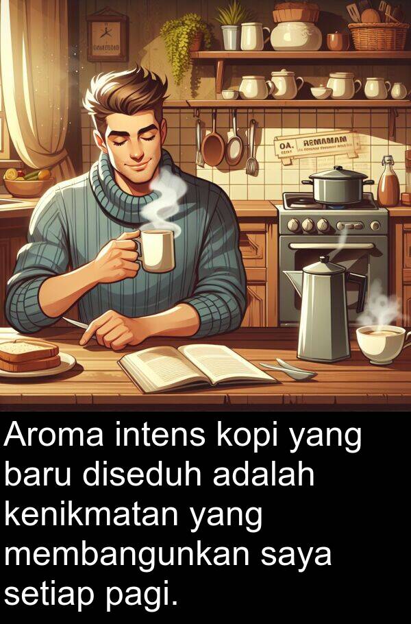 pagi: Aroma intens kopi yang baru diseduh adalah kenikmatan yang membangunkan saya setiap pagi.