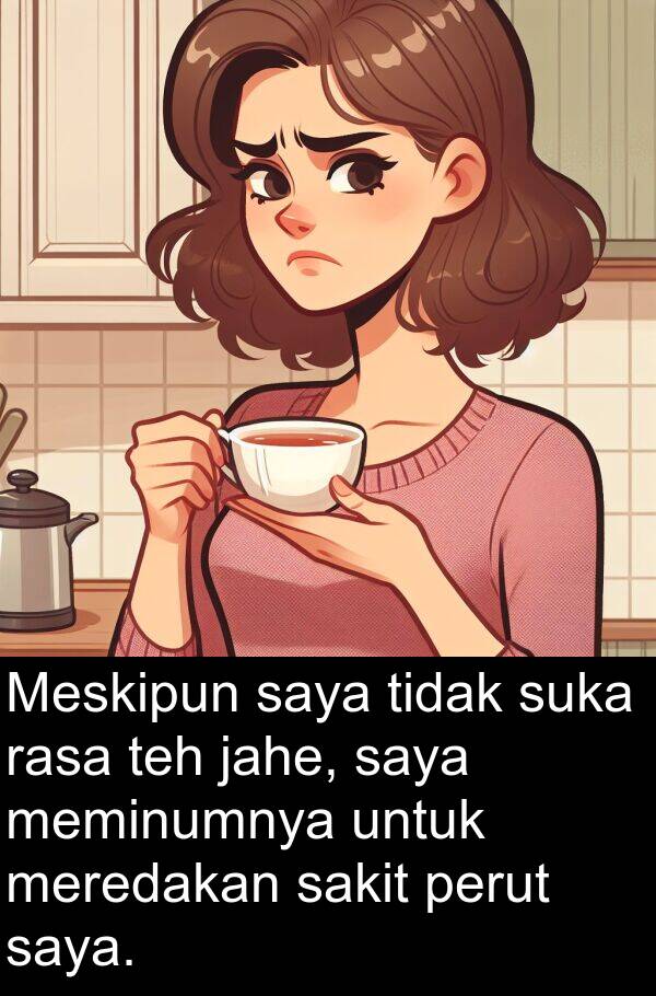 jahe: Meskipun saya tidak suka rasa teh jahe, saya meminumnya untuk meredakan sakit perut saya.