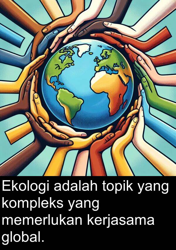 global: Ekologi adalah topik yang kompleks yang memerlukan kerjasama global.