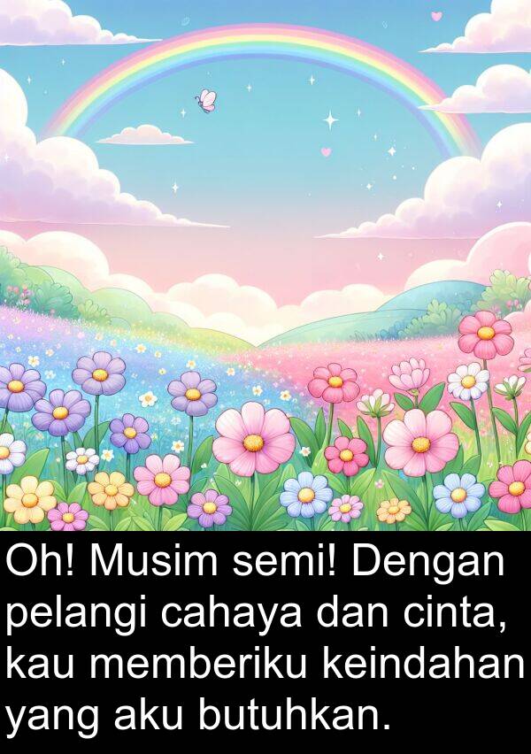 cinta: Oh! Musim semi! Dengan pelangi cahaya dan cinta, kau memberiku keindahan yang aku butuhkan.